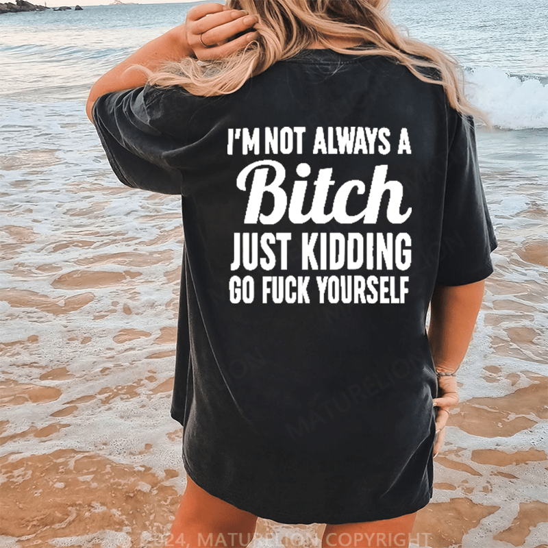 Maturelion I'm Not Always A Bitch Just Kidding Eff Off DTG Printing Washed Cotton T-Shirt