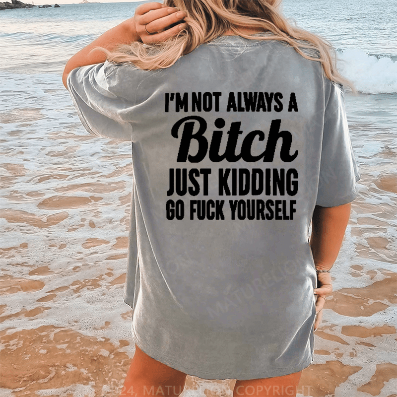 Maturelion I'm Not Always A Bitch Just Kidding Eff Off DTG Printing Washed Cotton T-Shirt