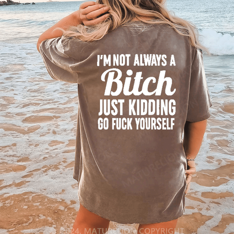 Maturelion I'm Not Always A Bitch Just Kidding Eff Off DTG Printing Washed Cotton T-Shirt