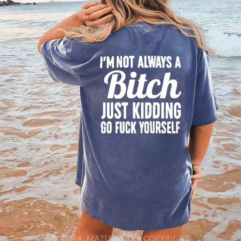 Maturelion I'm Not Always A Bitch Just Kidding Eff Off DTG Printing Washed Cotton T-Shirt