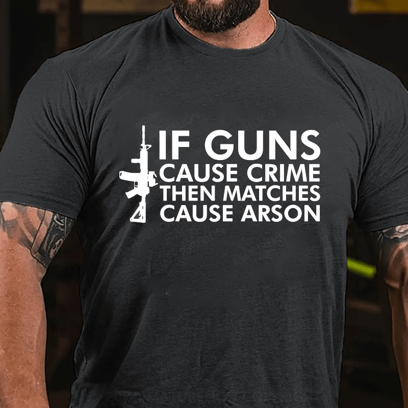 Maturelion If Gun Cause Crime Then Matches Cause Arson Cotton T-Shirt