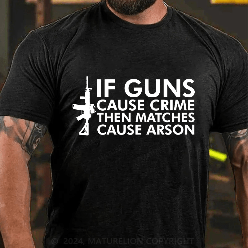 Maturelion If Gun Cause Crime Then Matches Cause Arson Cotton T-Shirt