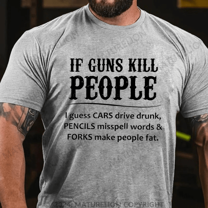 Maturelion If Gun Kill The People I Guess Cars Drive Drunk Cotton T-shirt