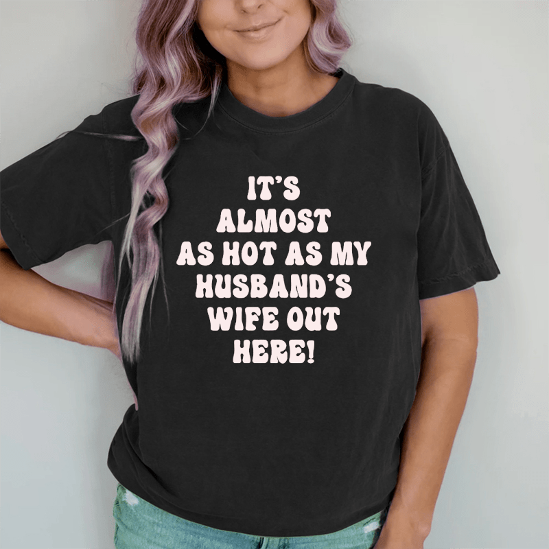 Maturelion It's Almost As Hot As My Husband's Wife Out Here  DTG Printing Washed Cotton T-Shirt