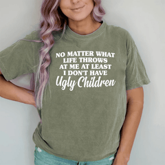 Maturelion No Matter What Life Throws At Me At Least I Don't Have Ugly Children DTG Printing Washed Cotton T-Shirt