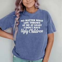 Maturelion No Matter What Life Throws At Me At Least I Don't Have Ugly Children DTG Printing Washed Cotton T-Shirt