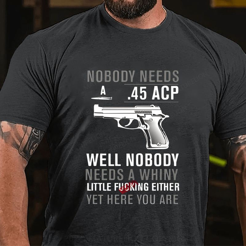 Maturelion Nobody Need 45 Acp well Nobody Needs A Whiny Cotton T-shirt