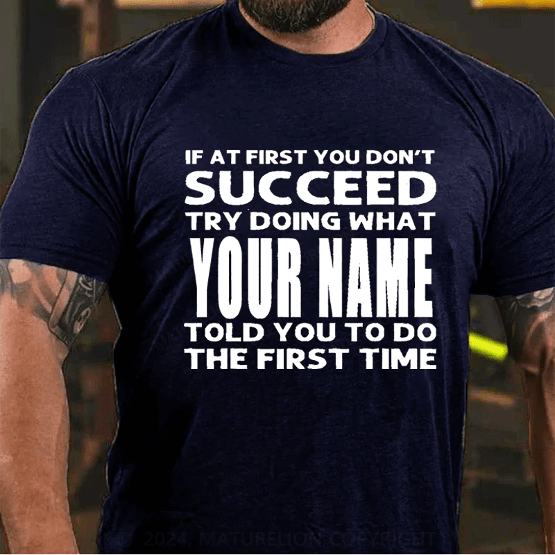 Maturelion Personalized If At First You Don't Succeed Try Doing What Told You To Do The Firat Time Cotton T-Shirt