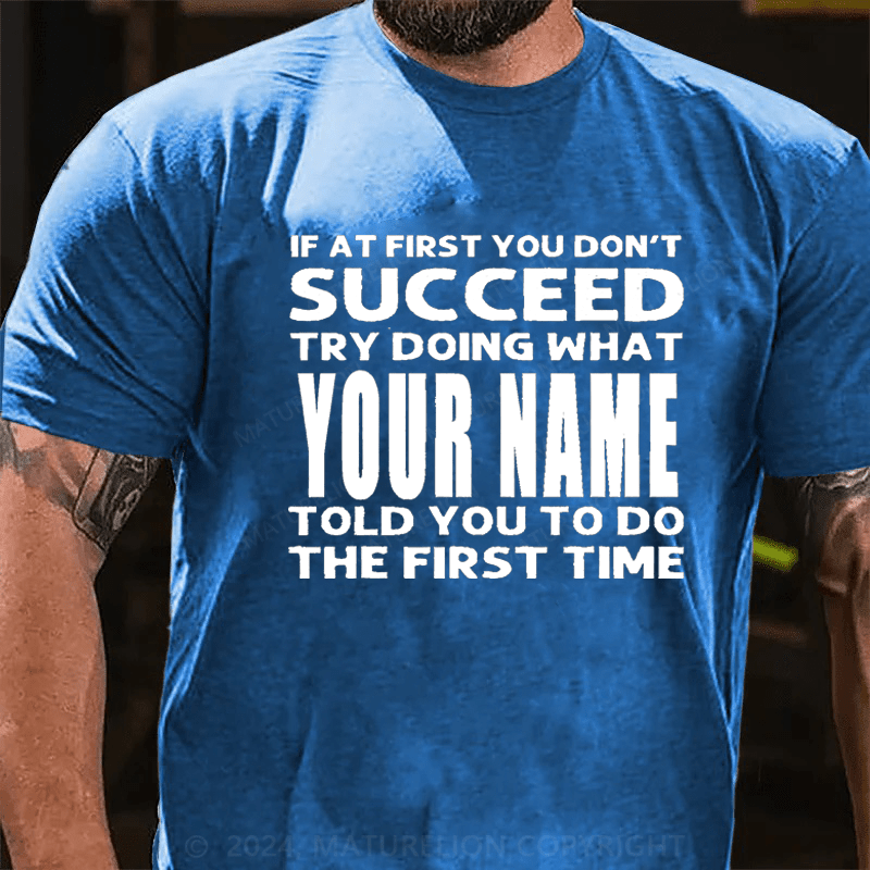 Maturelion Personalized If At First You Don't Succeed Try Doing What Told You To Do The Firat Time Cotton T-Shirt