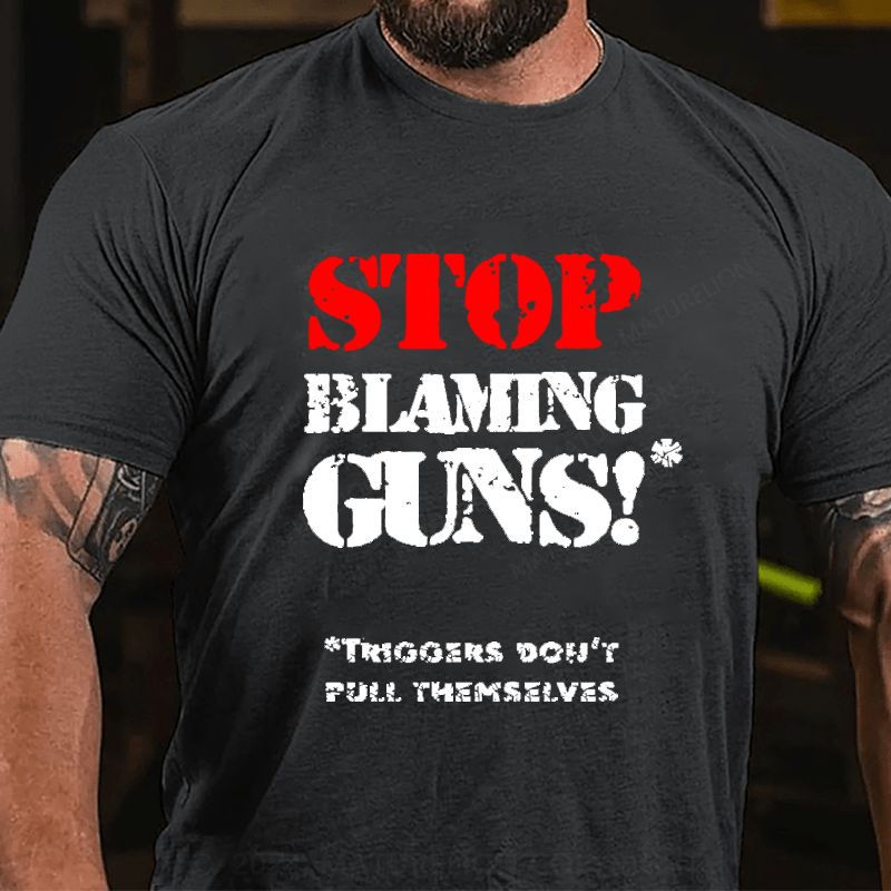 Maturelion Stop Blaming Guns!Triggers Don't Pull Themselvess Cotton T-shirt