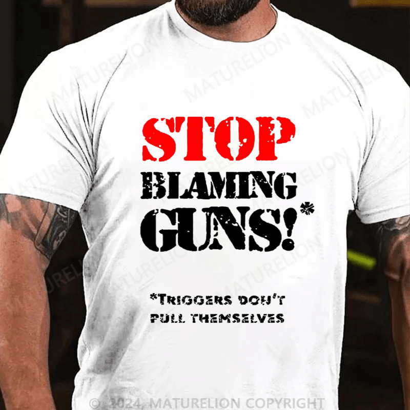 Maturelion Stop Blaming Guns!Triggers Don't Pull Themselvess Cotton T-shirt