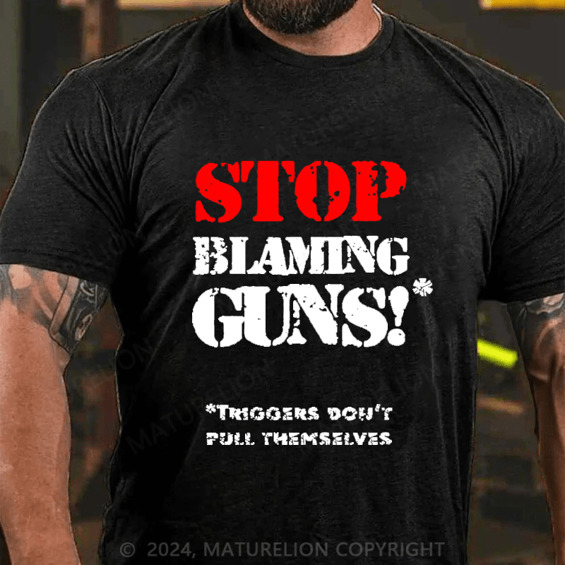 Maturelion Stop Blaming Guns!Triggers Don't Pull Themselvess Cotton T-shirt