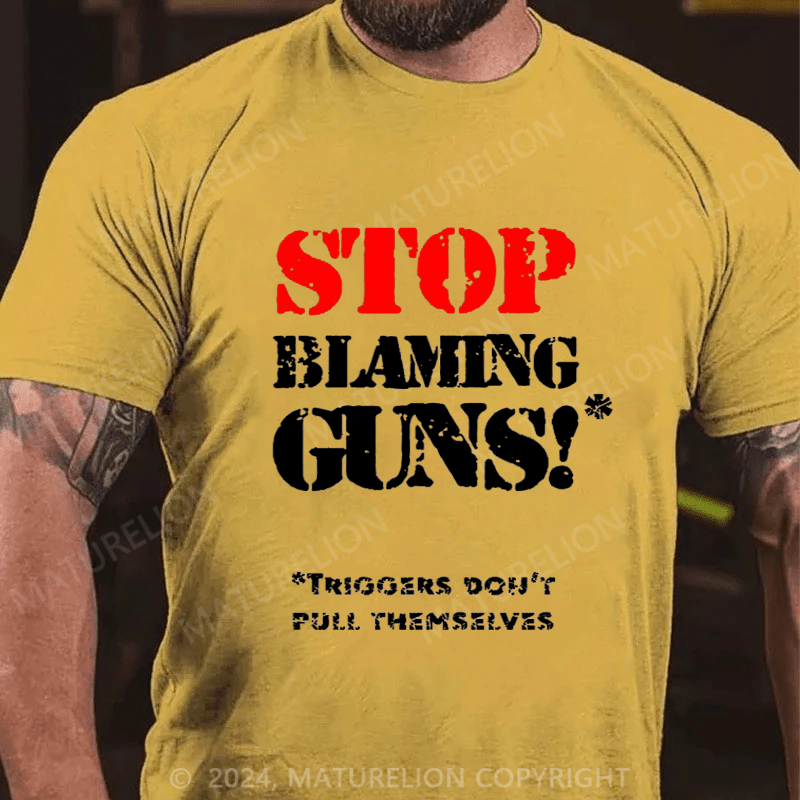 Maturelion Stop Blaming Guns!Triggers Don't Pull Themselvess Cotton T-shirt