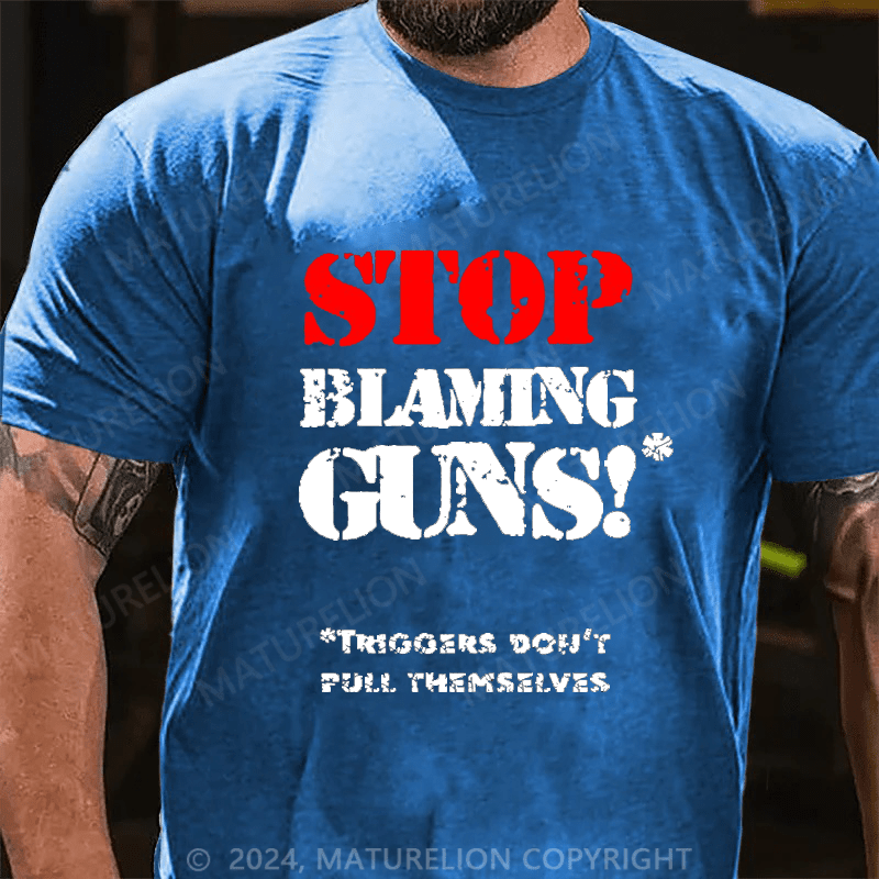 Maturelion Stop Blaming Guns!Triggers Don't Pull Themselvess Cotton T-shirt