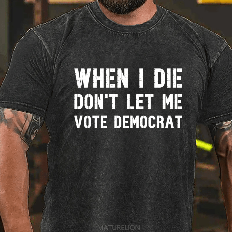 Maturelion When I Die Don't Let Μe Vote Democrat DTG Printing Washed Cotton T-Shirt