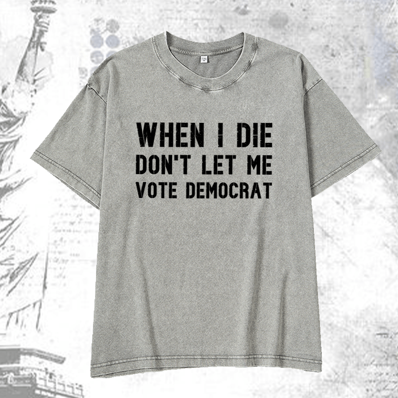 Maturelion When I Die Don't Let Μe Vote Democrat DTG Printing Washed Cotton T-Shirt