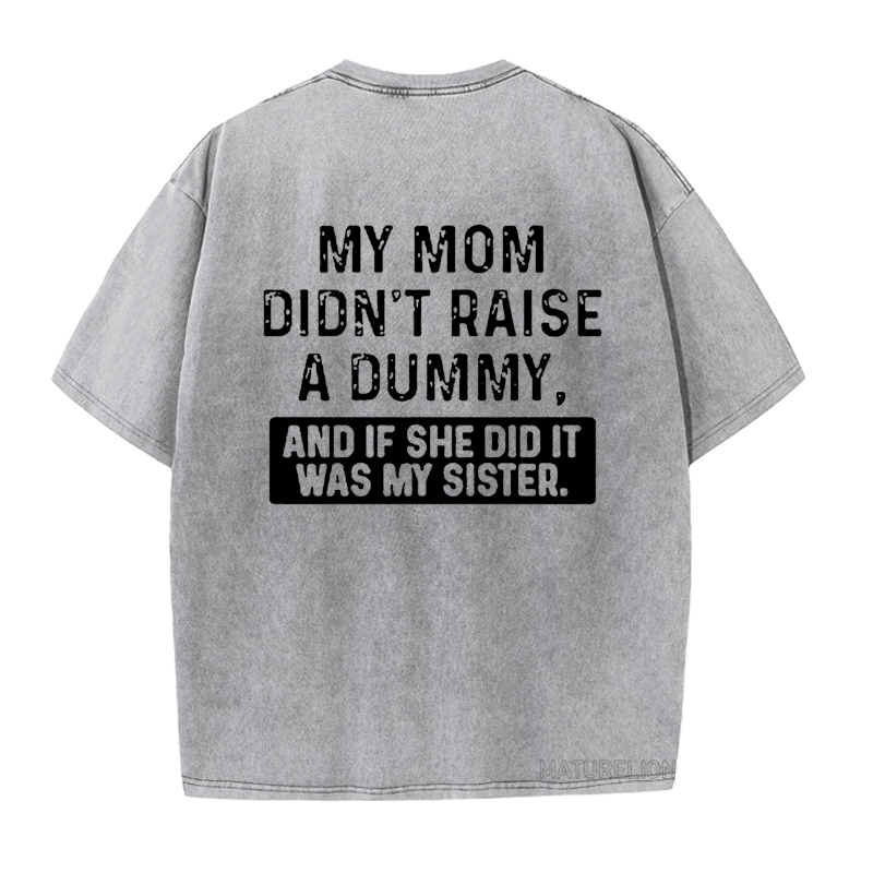 Maturelion My Mom Didn't Raise A Dummy, And If She Did It Was My Sister DTG Printing Washed  Cotton  T-shirt