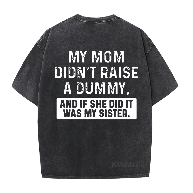 Maturelion My Mom Didn't Raise A Dummy, And If She Did It Was My Sister DTG Printing Washed  Cotton  T-shirt