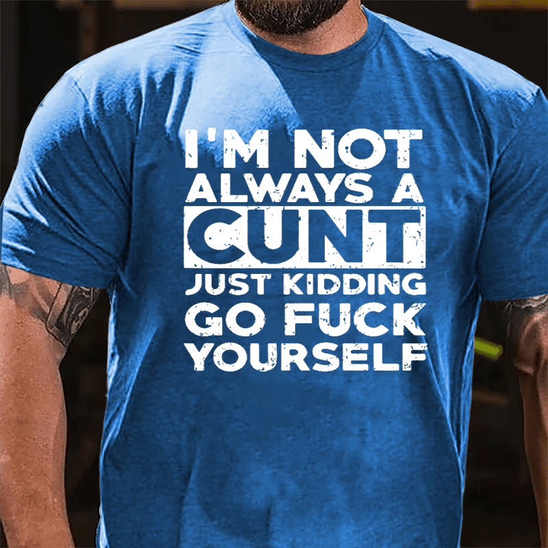 I'm Not Always A Cunt Just Kidding Go Fuck Yourself Cotton T-shirt