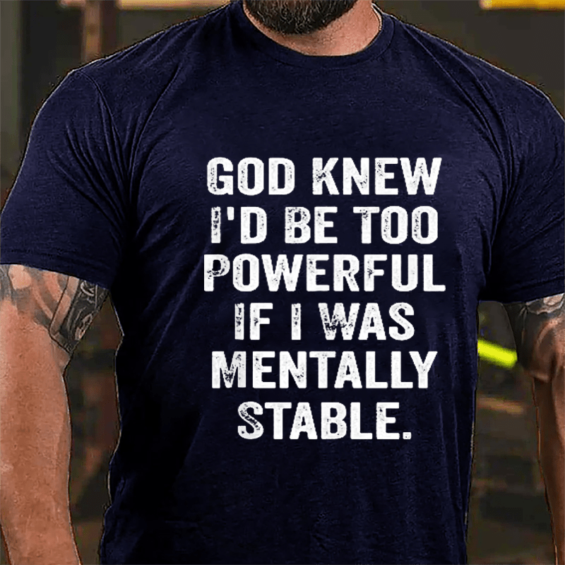 God Knew I'd Be Too Powerful If I Was Mentally Stable Cotton T-shirt