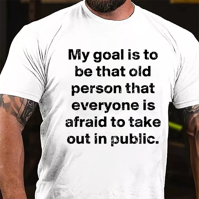 My Goal Is To Be That Old Person That Everyone Is Afraid To Take Out In Public Cotton T-shirt