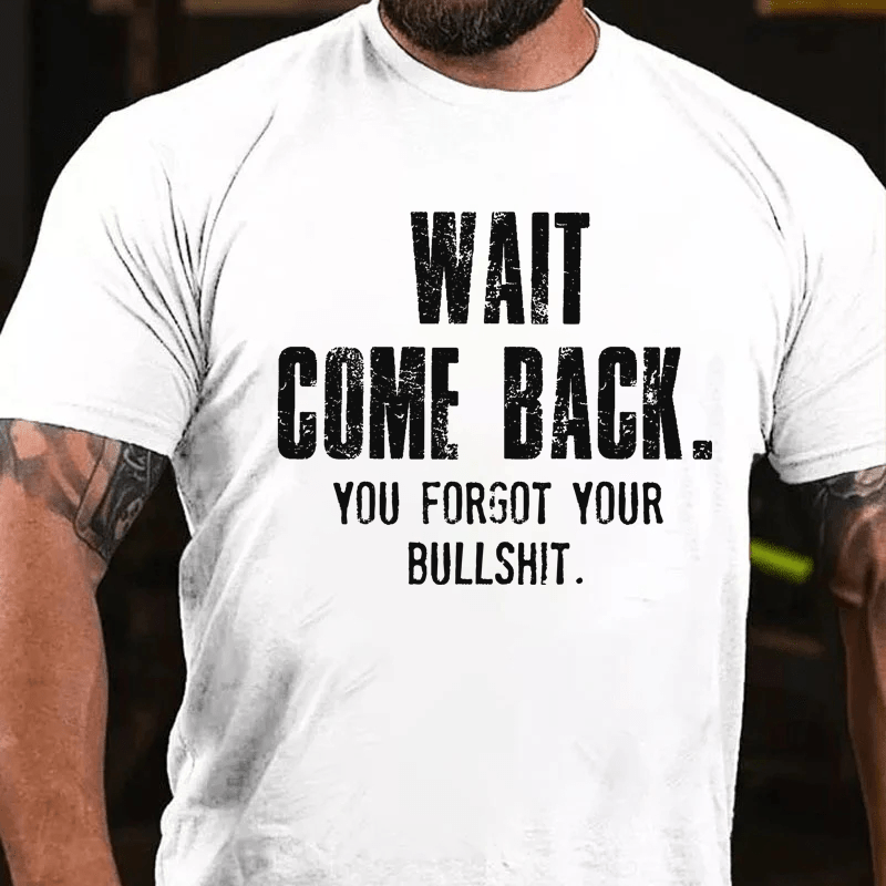 Maturelion Wait Come Back. You Forgot Your Bullshit Cotton T-Shirt