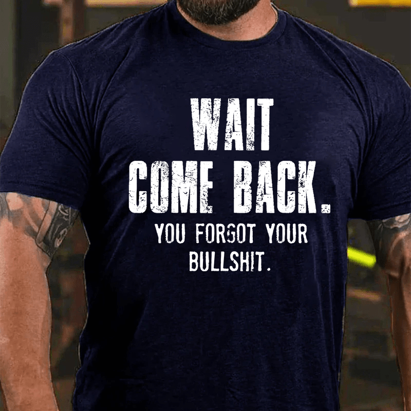 Maturelion Wait Come Back. You Forgot Your Bullshit Cotton T-Shirt