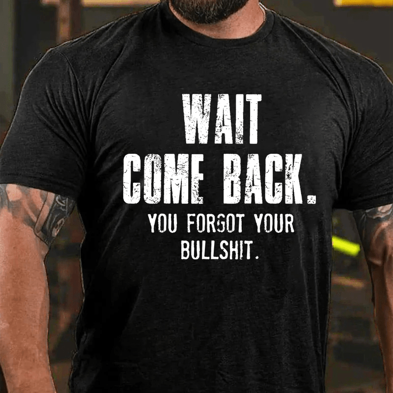 Maturelion Wait Come Back. You Forgot Your Bullshit Cotton T-Shirt