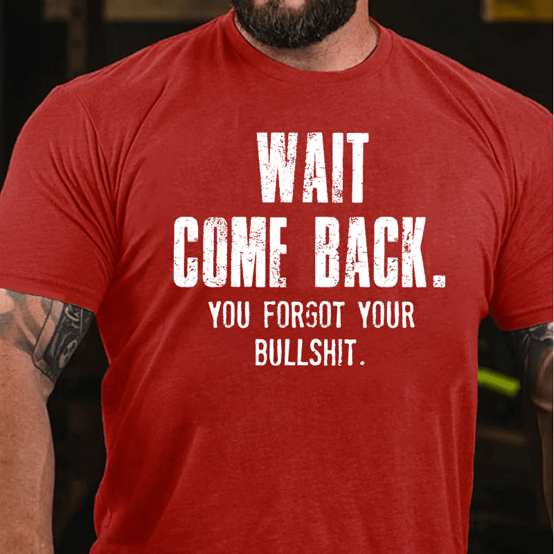 Maturelion Wait Come Back. You Forgot Your Bullshit Cotton T-Shirt