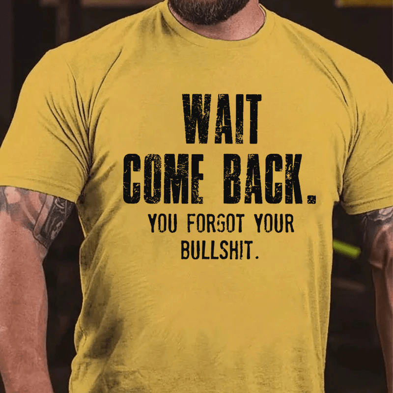 Maturelion Wait Come Back. You Forgot Your Bullshit Cotton T-Shirt