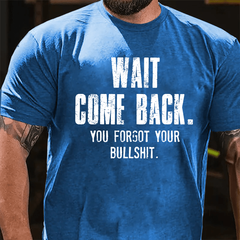 Maturelion Wait Come Back. You Forgot Your Bullshit Cotton T-Shirt