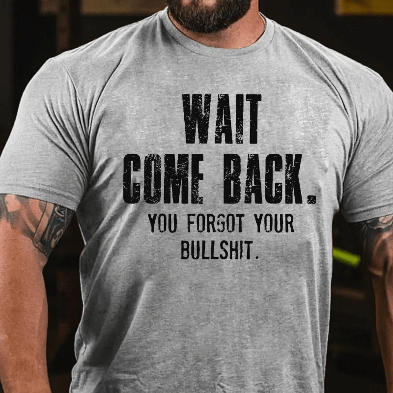 Maturelion Wait Come Back. You Forgot Your Bullshit Cotton T-Shirt