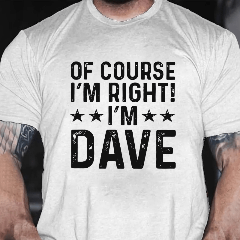 Of Course I'm Right I'm Dave Cotton T-shirt