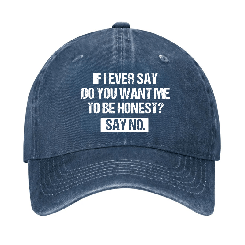 If I Ever Say Do You Want Me To Be Honest Say No Funny Sarcastic Cap