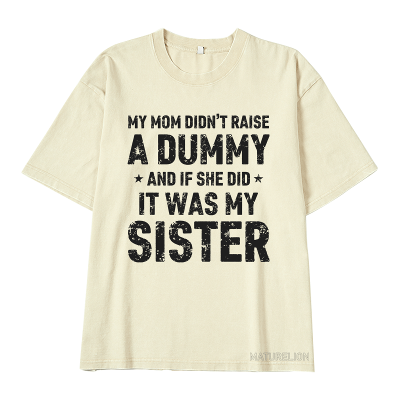 MATURELION MY MOM DIDN'T RAISE A DUMMY  AND IF SHE DID  IT WAS MY SISTER DTG PRINTING WASHED COTTON T-SHIRT