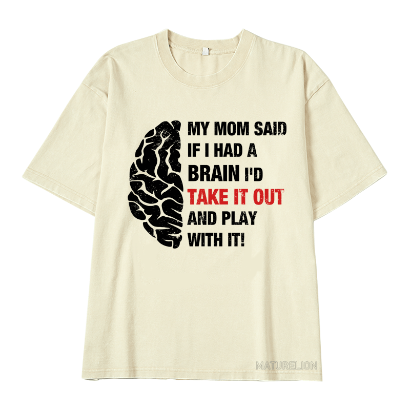 Maturelion My Mon Said If I Had A Brain I'd Take It Out And Play With It DTG Printing Washed  Cotton  T-shirt