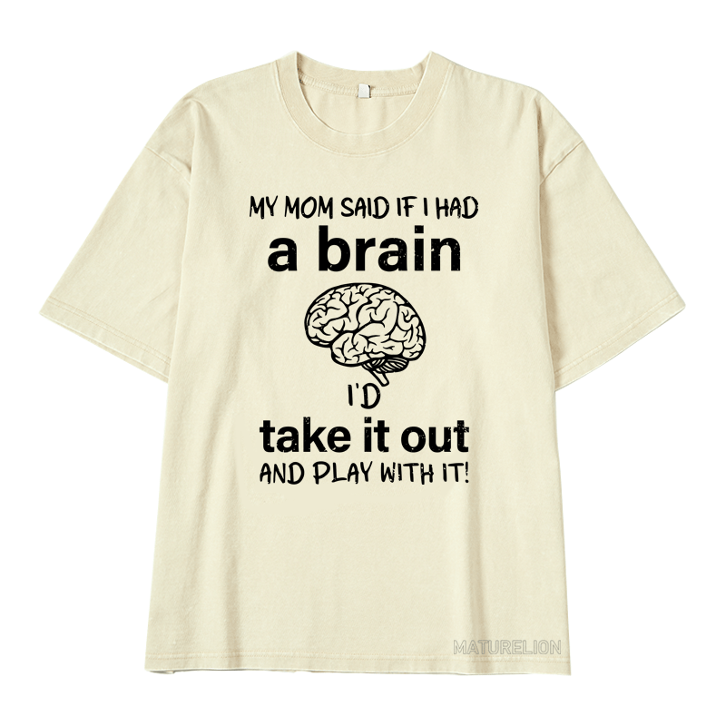 Maturelion My Mon Said If I Had A Brain I'd Take It Out And Play With It DTG Printing Washed  Cotton  T-shirt