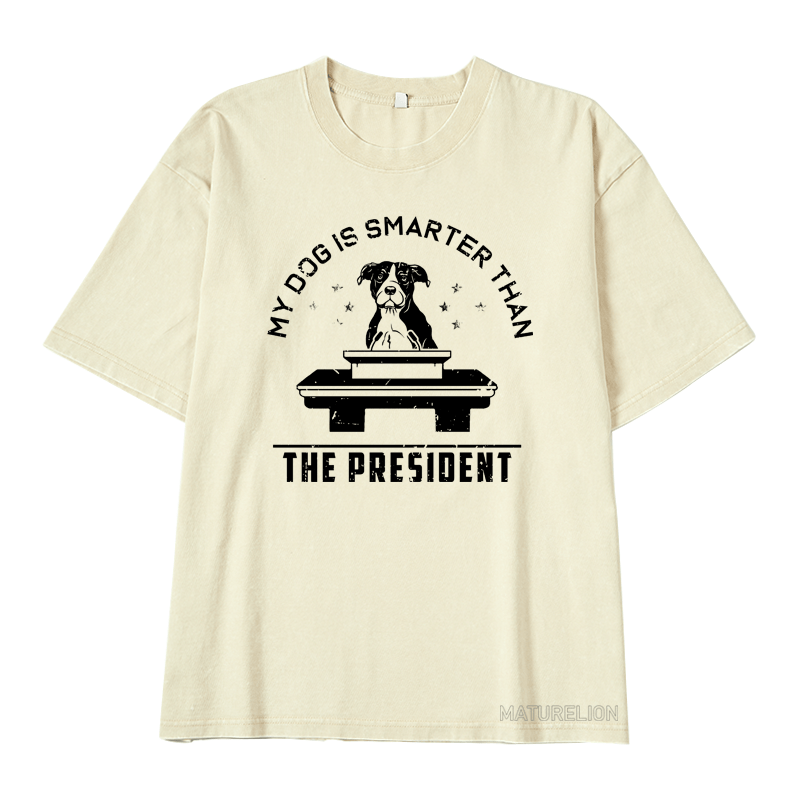 MATURELION MY DOG IS SMARTER THAN THE PRESIDENT DTG PRINTING WASHED COTTON T-SHIRT