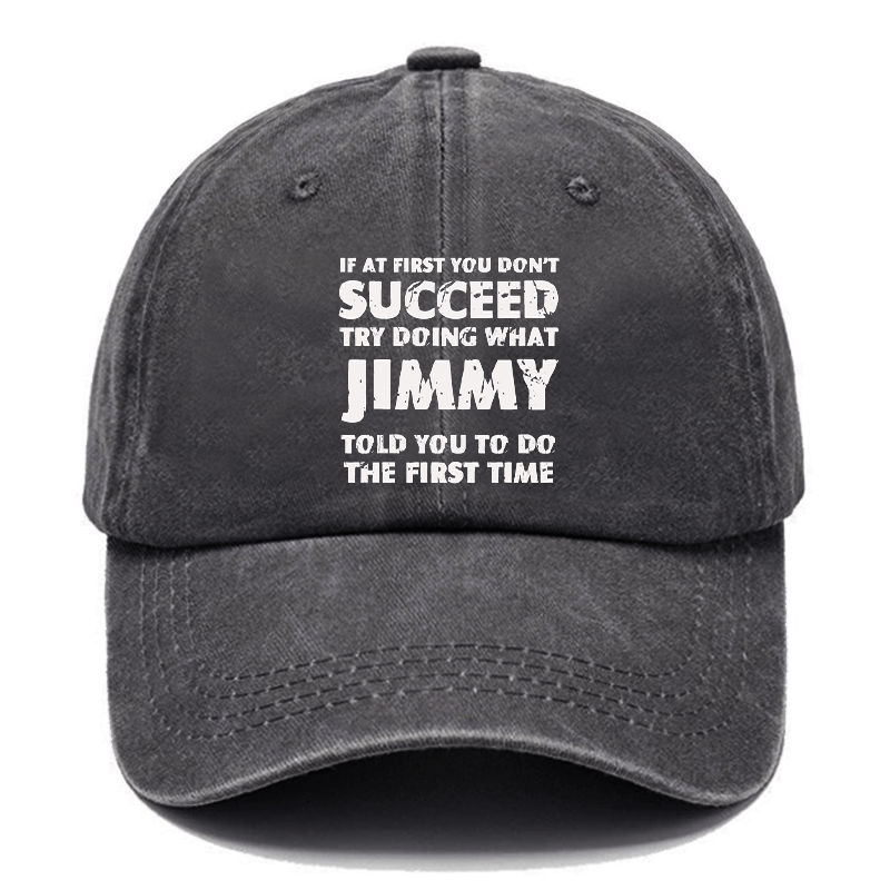 If At First You Don'T Succeed Try Doing What JIMMY Told You To Do The First Time Cap