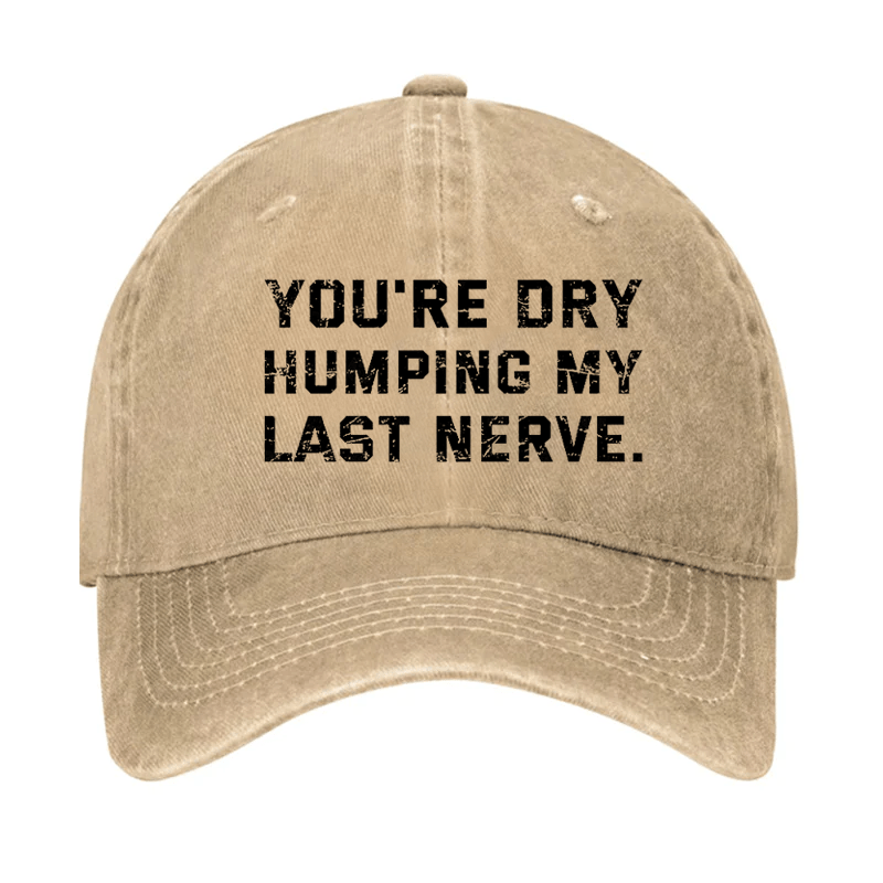 You're Dry Humping My Last Nerve Cap