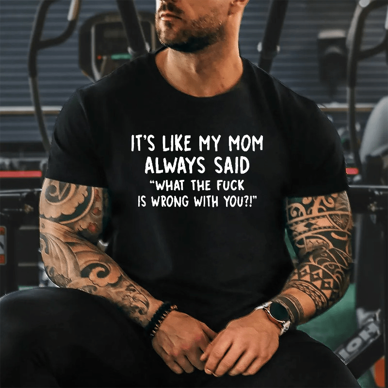 It's Like My Mom Always Said What The Fuck Is Wrong With You Casual Cotton T-Shirt