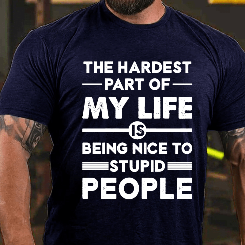 The Hardest Part Of My Life Is Being Nice To Stupid People Cotton T-shirt