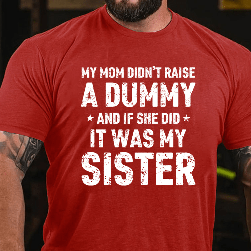 MATURELION MY MOM DIDN'T RAISE A DUMMY  AND IF SHE DID  IT WAS MY SISTER COTTON T-SHIRT