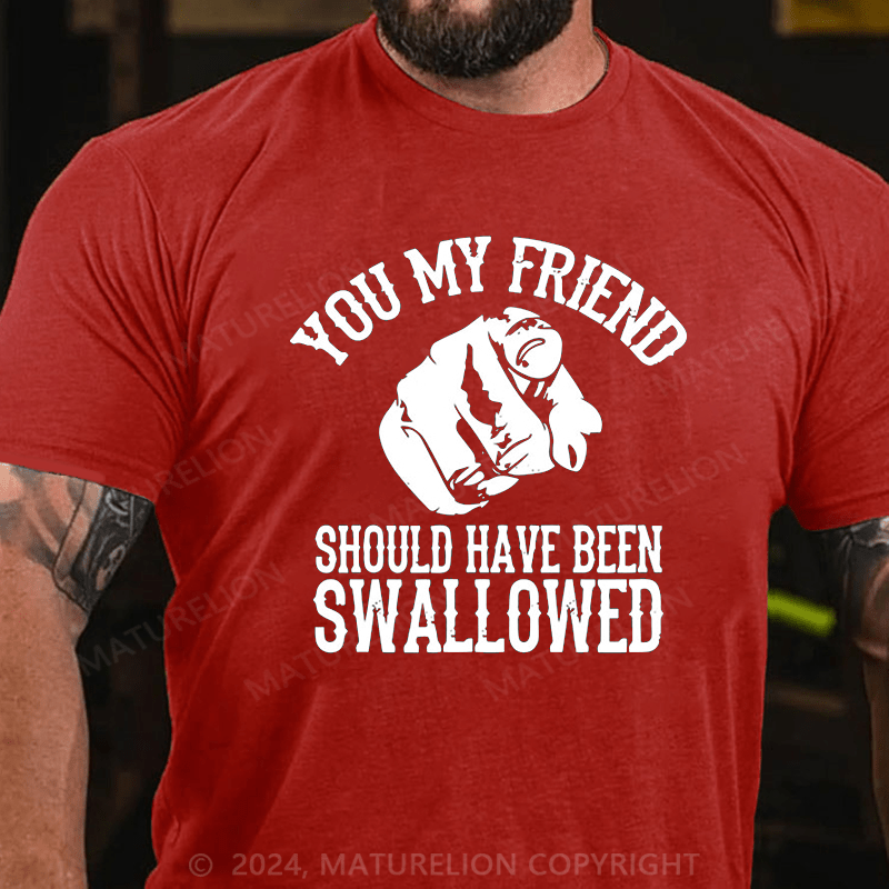 Maturelion you my friend should been swallowed Cotton T-shirt