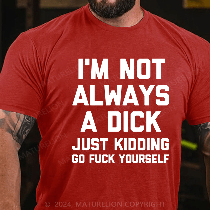 Maturelion I'm Not Always A Dick (Just Kidding, Go Fuck Yourself) Cotton T-shirt