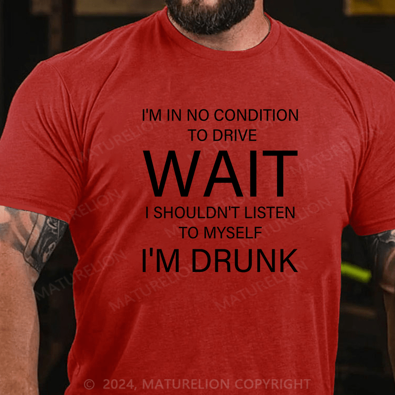 Maturelion T-Shirt With I'm In No Condition To Drive. Wait! I Shouldn't Listen To Myself.I'm Drunk