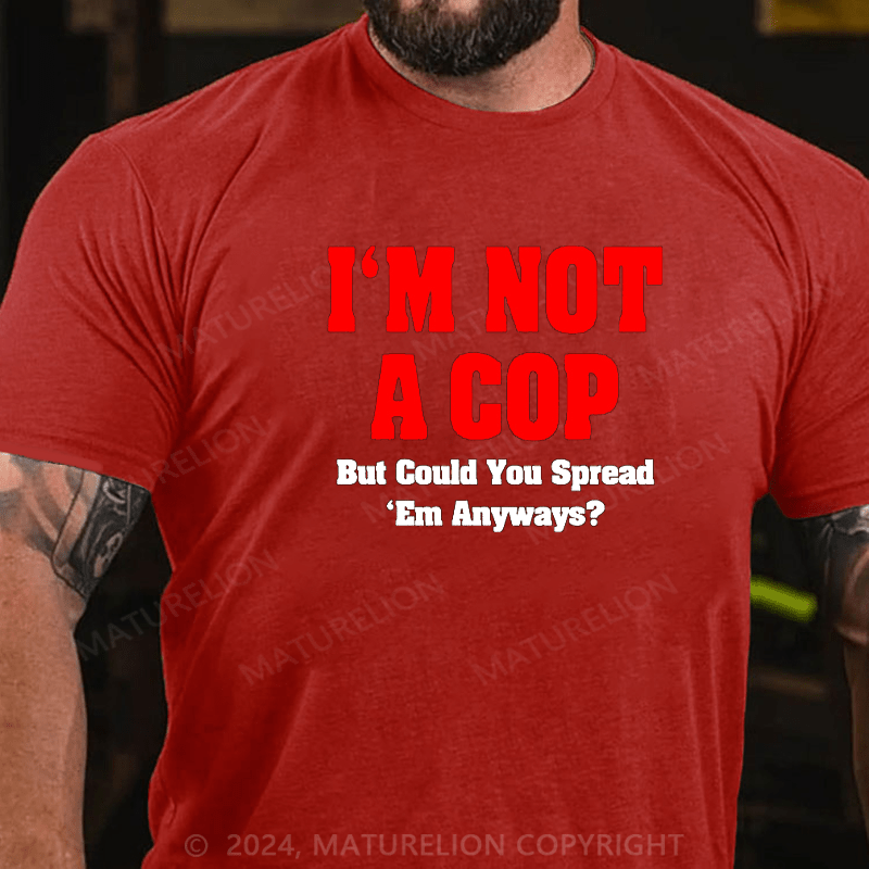 Maturelion i'm not a cop,but could you spread 'em anyways Cotton T-shirt