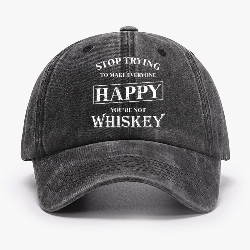 Stop Trying To Make Everyone Happy You're Not Whiskey Cap