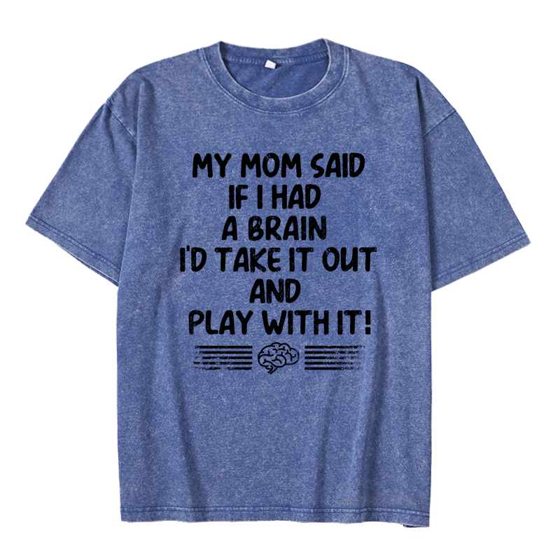 Maturelion My Mon Said If I Had A Brain I'd Take It Out And Play With It DTG Printing Washed  Cotton  T-shirt