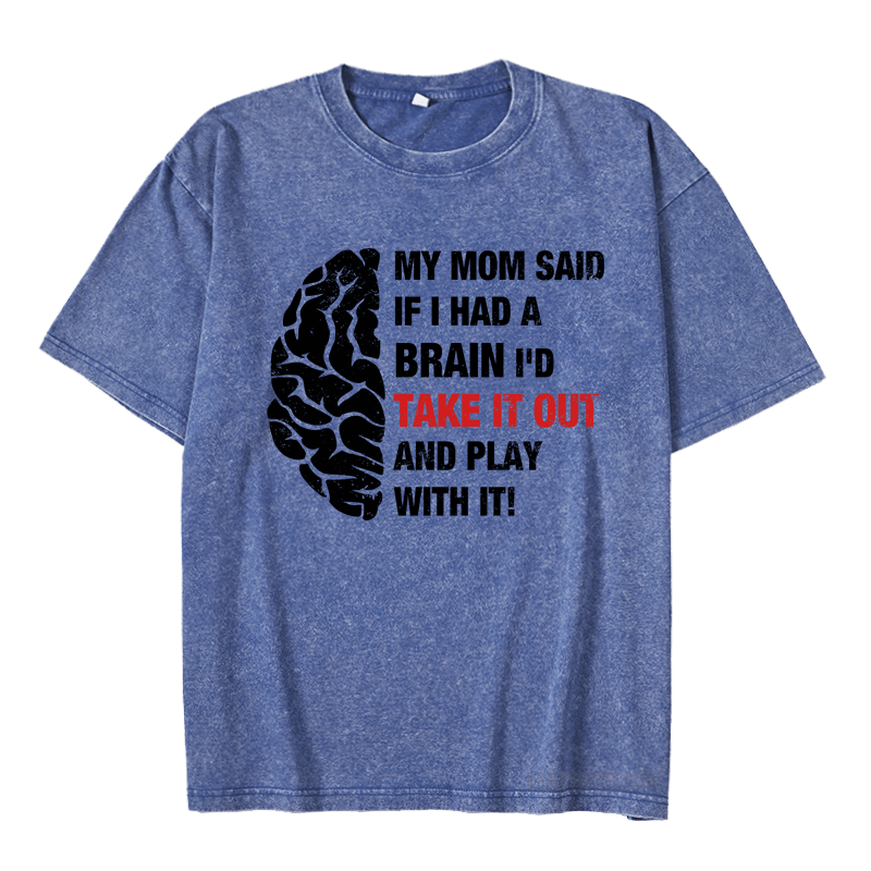 Maturelion My Mon Said If I Had A Brain I'd Take It Out And Play With It DTG Printing Washed  Cotton  T-shirt